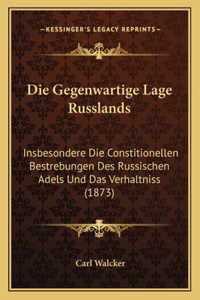 Gegenwartige Lage Russlands: Insbesondere Die Constitionellen Bestrebungen Des Russischen Adels Und Das Verhaltniss (1873)