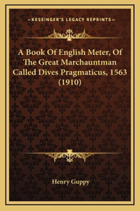 A Book Of English Meter, Of The Great Marchauntman Called Dives Pragmaticus, 1563 (1910)