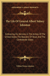 Life Of General Albert Sidney Johnston: Embracing His Services In The Armies Of The United States, The Republic Of Texas, And The Confederate States