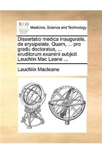 Dissertatio Medica Inauguralis, de Erysipelate. Quam, ... Pro Gradu Doctoratus, ... Eruditorum Examini Subjicit Lauchlin Mac Leane ...