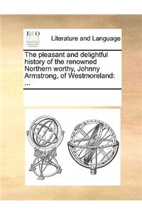 The Pleasant and Delightful History of the Renowned Northern Worthy, Johnny Armstrong, of Westmoreland