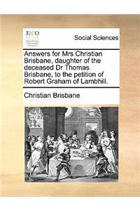 Answers for Mrs Christian Brisbane, Daughter of the Deceased Dr Thomas Brisbane, to the Petition of Robert Graham of Lambhill.