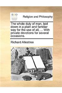 The Whole Duty of Man, Laid Down in a Plain and Familiar Way for the Use of All, ... with Private Devotions for Several Occasions.