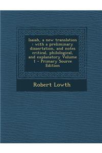 Isaiah, a New Translation: With a Preliminary Dissertation, and Notes Critical, Philological, and Explanatory Volume 1