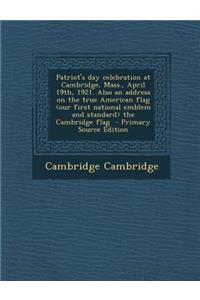 Patriot's Day Celebration at Cambridge, Mass., April 19th, 1921. Also an Address on the True American Flag the Cambridge Flag