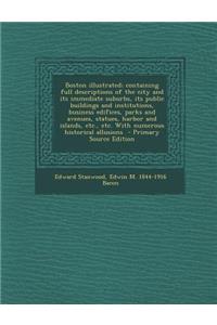 Boston Illustrated; Containing Full Descriptions of the City and Its Immediate Suburbs, Its Public Buildings and Institutions, Business Edifices, Parks and Avenues, Statues, Harbor and Islands, Etc., Etc. with Numerous Historical Allusions