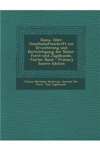 Diana, Oder, Gesellschaftsschrift Zur Erweiterung Und Bertichtigung Der Natur- Forst-Und Jagdkunde, Vierter Band