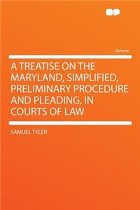A Treatise on the Maryland, Simplified, Preliminary Procedure and Pleading, in Courts of Law