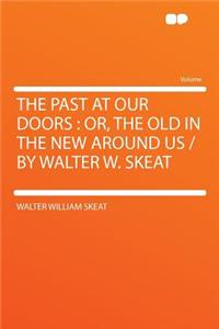 The Past at Our Doors: Or, the Old in the New Around Us /By Walter W. Skeat