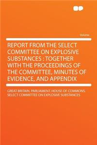 Report from the Select Committee on Explosive Substances: Together with the Proceedings of the Committee, Minutes of Evidence, and Appendix