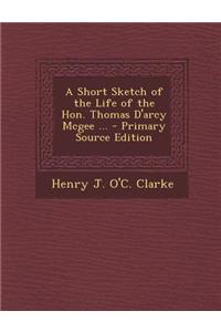 A Short Sketch of the Life of the Hon. Thomas D'Arcy McGee ...