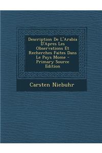 Description de L'Arabia D'Apres Les Observations Et Recherches Faites Dans Le Pays Mome - Primary Source Edition