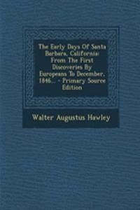 The Early Days of Santa Barbara, California: From the First Discoveries by Europeans to December, 1846... - Primary Source Edition