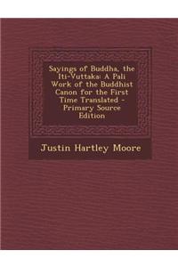 Sayings of Buddha, the Iti-Vuttaka: A Pali Work of the Buddhist Canon for the First Time Translated