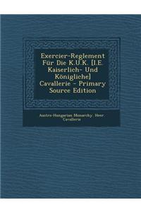Exercier-Reglement Fur Die K.U.K. [I.E. Kaiserlich- Und Konigliche] Cavallerie