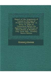 Report of the Arguments of Counsel in the Case of Prudence Crandall Plff. in Error vs. State of Connecticut Before the Supreme Court of Errors at Their Session at Brooklyn, July Term 1834 - Primary Source Edition