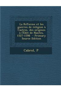 La Reforme Et Les Guerres de Religion a Castres, Des Origines A L'Edit de Nantes, 1527-1598 - Primary Source Edition