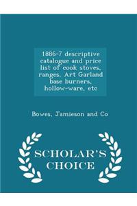 1886-7 Descriptive Catalogue and Price List of Cook Stoves, Ranges, Art Garland Base Burners, Hollow-Ware, Etc - Scholar's Choice Edition
