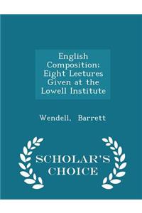 English Composition; Eight Lectures Given at the Lowell Institute - Scholar's Choice Edition