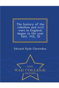 history of the rebellion and civil wars in England, begun in the year 1641. VOL. III - War College Series