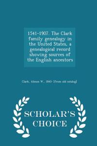 1541-1907. the Clark Family Genealogy in the United States, a Genealogical Record Showing Sources of the English Ancestors - Scholar's Choice Edition