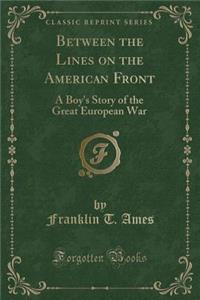 Between the Lines on the American Front: A Boy's Story of the Great European War (Classic Reprint)