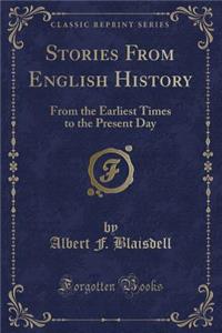 Stories from English History: From the Earliest Times to the Present Day (Classic Reprint)