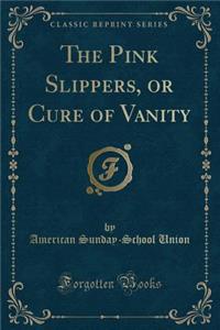 The Pink Slippers, or Cure of Vanity (Classic Reprint)