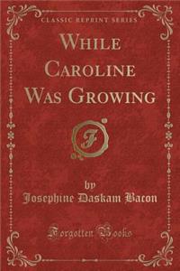 While Caroline Was Growing (Classic Reprint)
