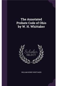 The Annotated Probate Code of Ohio by W. H. Whittaker