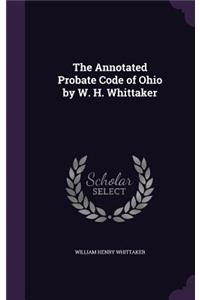 The Annotated Probate Code of Ohio by W. H. Whittaker