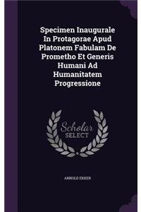 Specimen Inaugurale In Protagorae Apud Platonem Fabulam De Prometho Et Generis Humani Ad Humanitatem Progressione