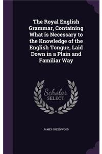 Royal English Grammar, Containing What is Necessary to the Knowledge of the English Tongue, Laid Down in a Plain and Familiar Way