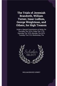 The Trials of Jeremiah Brandreth, William Turner, Isaac Ludlum, George Weightman, and Others, for High Treason