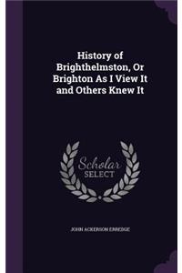 History of Brighthelmston, Or Brighton As I View It and Others Knew It