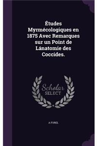 Études Myrmécologiques en 1875 Avec Remarques sur un Point de Lánatomie des Coccides.