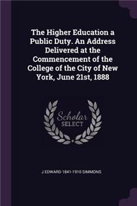 The Higher Education a Public Duty. An Address Delivered at the Commencement of the College of the City of New York, June 21st, 1888
