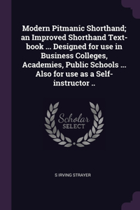 Modern Pitmanic Shorthand; an Improved Shorthand Text-book ... Designed for use in Business Colleges, Academies, Public Schools ... Also for use as a Self-instructor ..