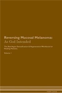 Reversing Mucosal Melanoma: As God Intended the Raw Vegan Plant-Based Detoxification & Regeneration Workbook for Healing Patients. Volume 1