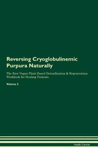 Reversing Cryoglobulinemic Purpura Naturally The Raw Vegan Plant-Based Detoxification & Regeneration Workbook for Healing Patients. Volume 2