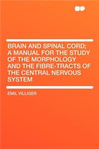 Brain and Spinal Cord; A Manual for the Study of the Morphology and the Fibre-Tracts of the Central Nervous System