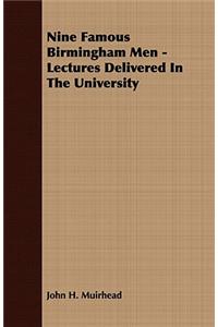 Nine Famous Birmingham Men - Lectures Delivered in the University