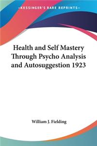 Health and Self Mastery Through Psycho Analysis and Autosuggestion 1923