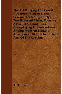 The Art Of Tying The Cravat - Demonstrated In Sixteen Lessons, Including Thirty-Two Different Styles, Forming A Pocket Manual - And Exemplifying The Advantages Arising From An Elegant Arrangment Of This Important Part Of The Costume