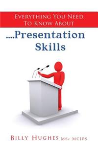 Everything You Need To Know About....Presentation Skills