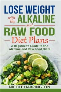 Lose Weight with the Alkaline and Raw Food Diet Plans: A Beginner's Guide to the Alkaline and Raw Food Diets