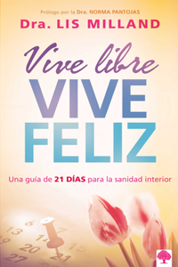 Vive libre, vive feliz: Una guía de 21 días para la sanidad interior / Live Free, Live Happy: A 21-Day Guide to Inner Health