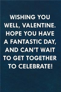 Wishing you well, Valentine. Hope you have a fantastic day, and can't wait to get together to celebrate!