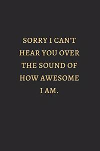 Sorry I Can Not Hear You Over The Sound Of How Awesome I Am Gold