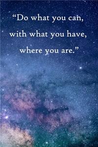 Do what you can, with what you have, where you are